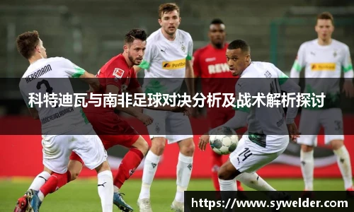 科特迪瓦与南非足球对决分析及战术解析探讨