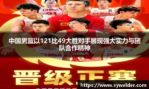 中国男篮以121比49大胜对手展现强大实力与团队合作精神