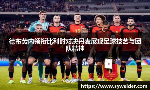 德布劳内领衔比利时对决丹麦展现足球技艺与团队精神