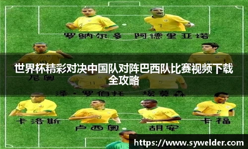 世界杯精彩对决中国队对阵巴西队比赛视频下载全攻略
